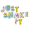 JUST SHAKE IT